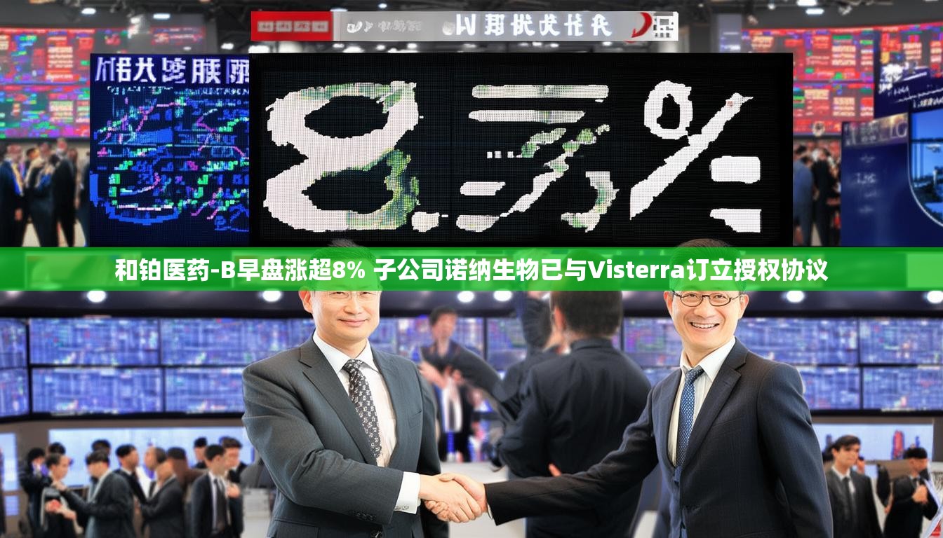 和铂医药-B早盘涨超8% 子公司诺纳生物已与Visterra订立授权协议