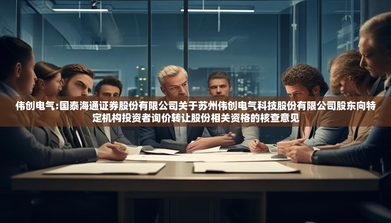 伟创电气:国泰海通证券股份有限公司关于苏州伟创电气科技股份有限公司股东向特定机构投资者询价转让股份相关资格的核查意见