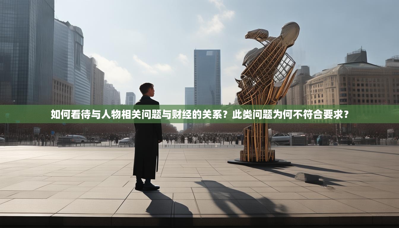 如何看待与人物相关问题与财经的关系？此类问题为何不符合要求？