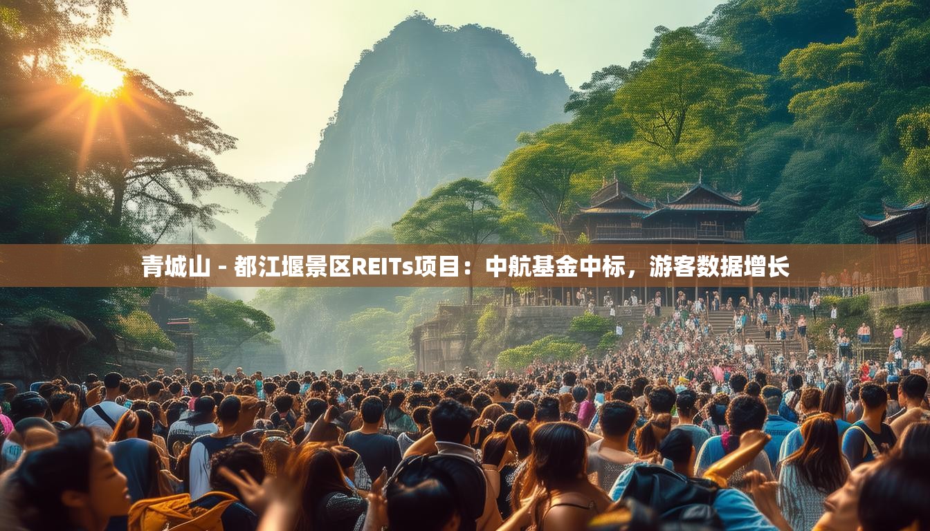 青城山 - 都江堰景区REITs项目：中航基金中标，游客数据增长