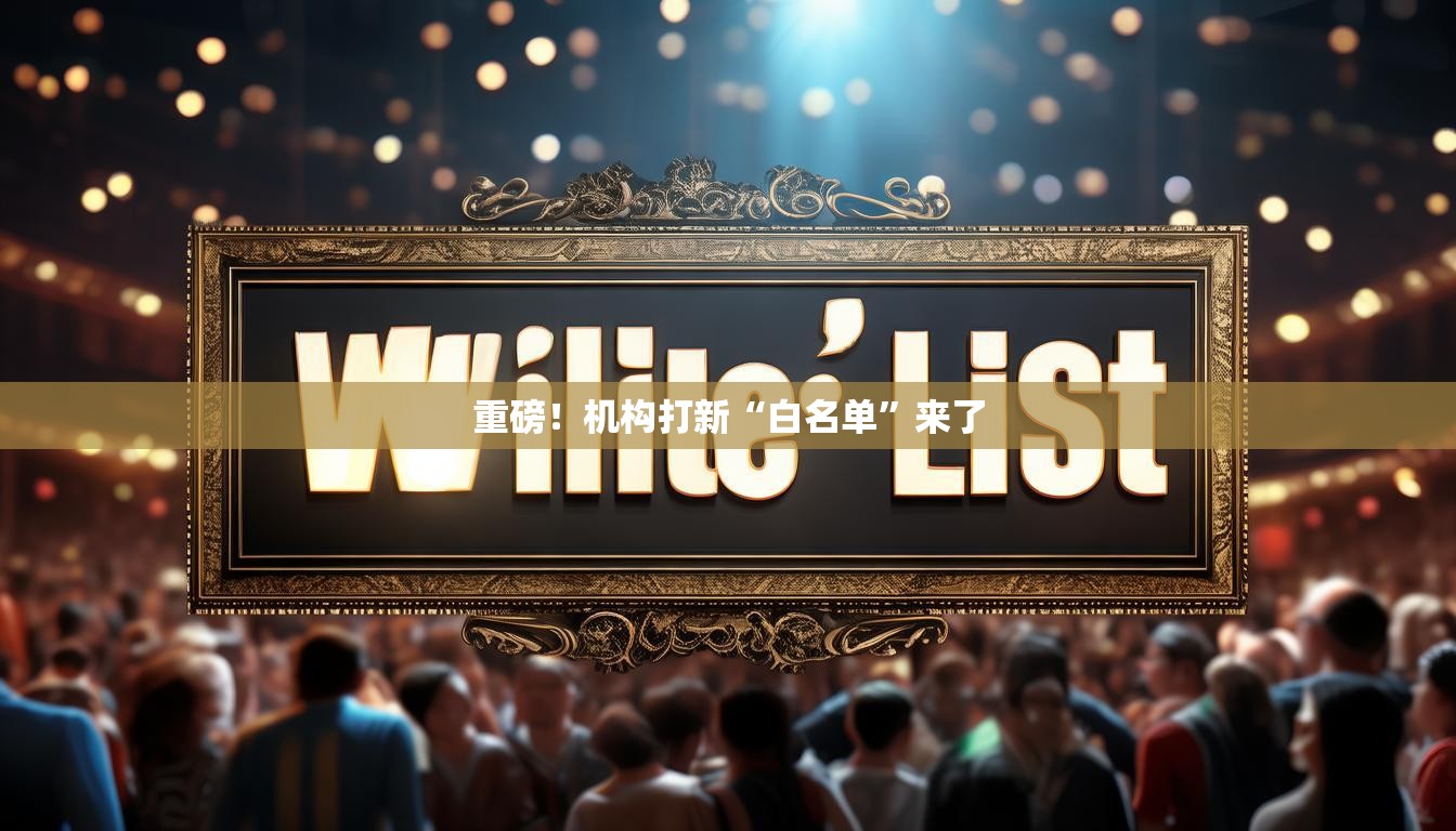 重磅！机构打新“白名单”来了
