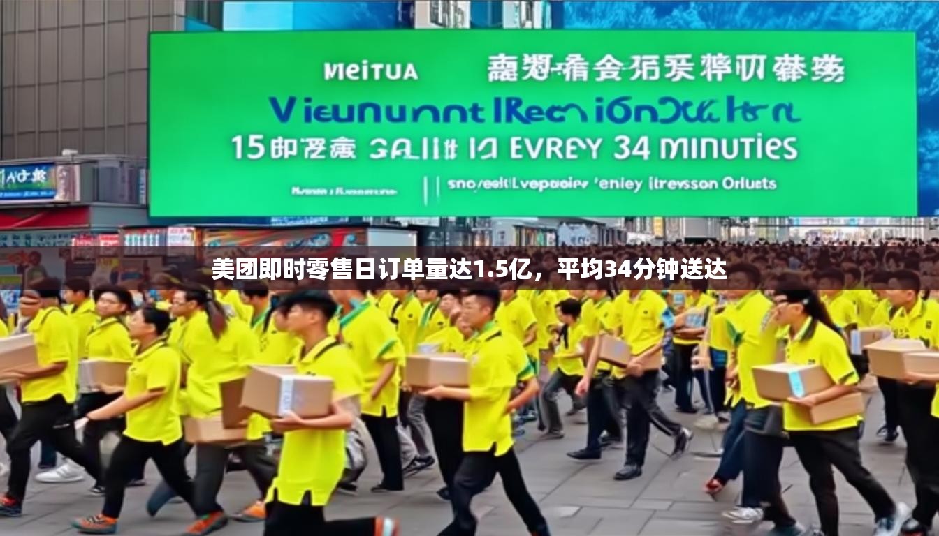 美团即时零售日订单量达1.5亿，平均34分钟送达