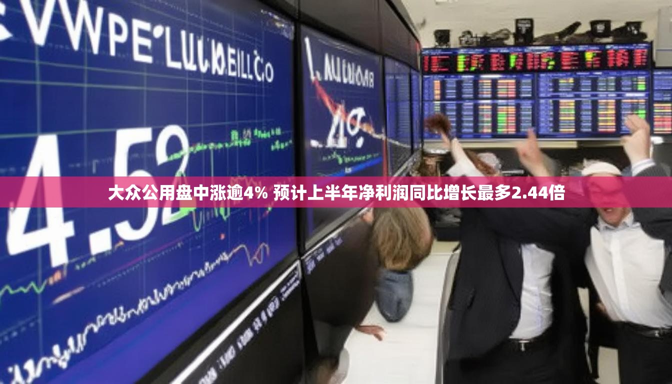 大众公用盘中涨逾4% 预计上半年净利润同比增长最多2.44倍