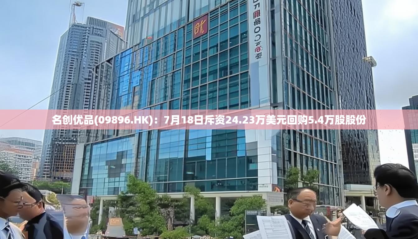 名创优品(09896.HK)：7月18日斥资24.23万美元回购5.4万股股份
